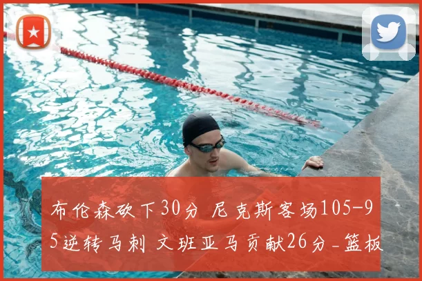 布伦森砍下30分 尼克斯客场105-95逆转马刺 文班亚马贡献26分_篮板_比赛_NBA