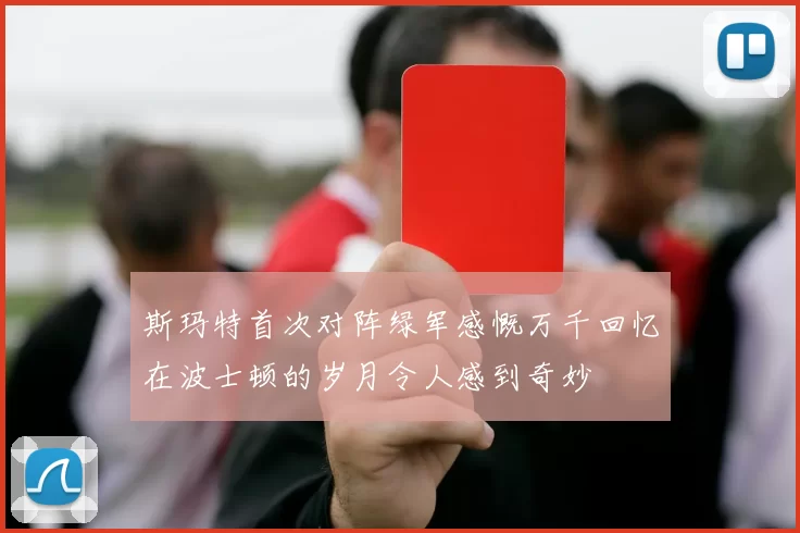 斯玛特首次对阵绿军感慨万千回忆在波士顿的岁月令人感到奇妙