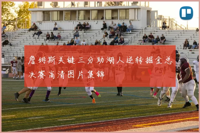詹姆斯关键三分助湖人逆转掘金总决赛高清图片集锦