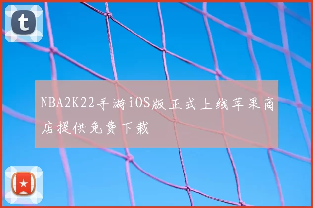 NBA2K22手游iOS版正式上线苹果商店提供免费下载