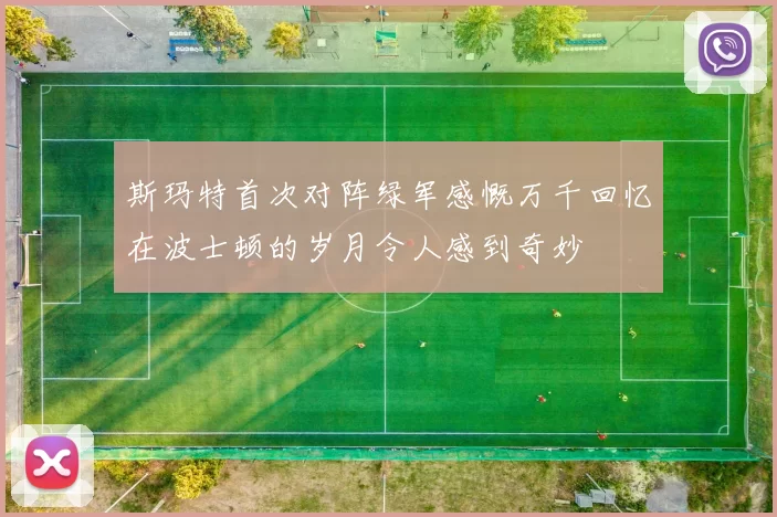 斯玛特首次对阵绿军感慨万千回忆在波士顿的岁月令人感到奇妙
