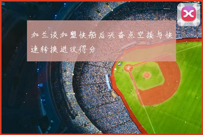 加兰谈加盟快船后兴奋点空接与快速转换进攻得分