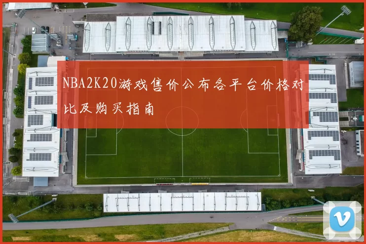 NBA2K20游戏售价公布各平台价格对比及购买指南