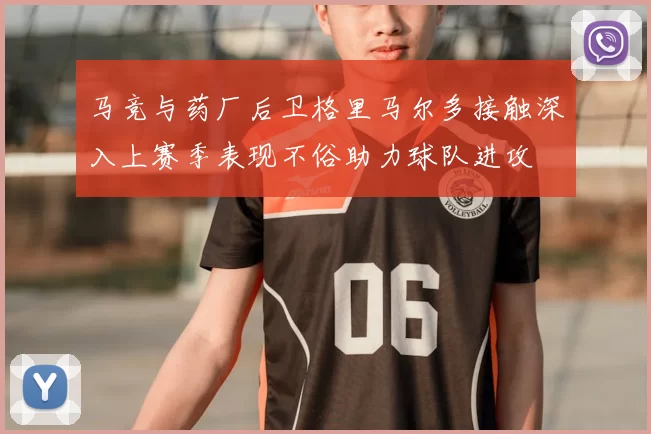 马竞与药厂后卫格里马尔多接触深入上赛季表现不俗助力球队进攻