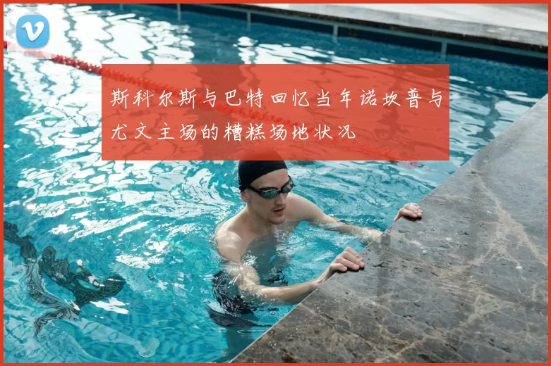 斯科尔斯与巴特回忆当年诺坎普与尤文主场的糟糕场地状况