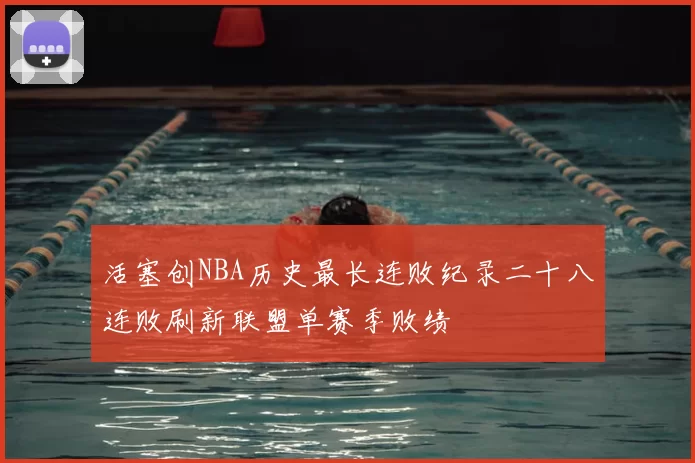 活塞创NBA历史最长连败纪录二十八连败刷新联盟单赛季败绩