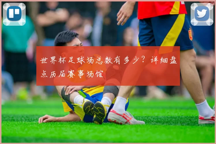 世界杯足球场总数有多少?详细盘点历届赛事场馆