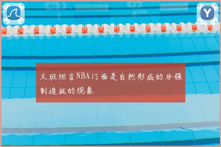 文班坦言NBA门面是自然形成的非强制造就的现象