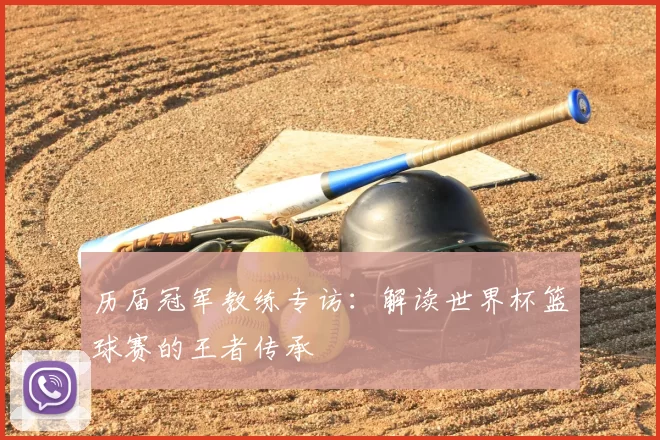 历届冠军教练专访:解读世界杯篮球赛的王者传承