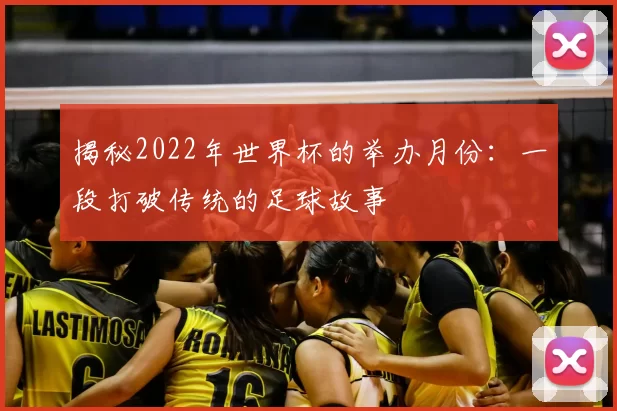 揭秘2022年世界杯的举办月份:一段打破传统的足球故事