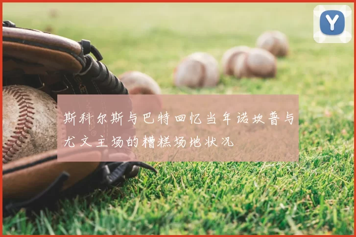 斯科尔斯与巴特回忆当年诺坎普与尤文主场的糟糕场地状况