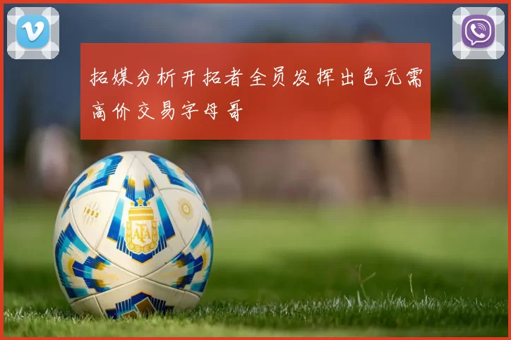 拓媒分析开拓者全员发挥出色无需高价交易字母哥
