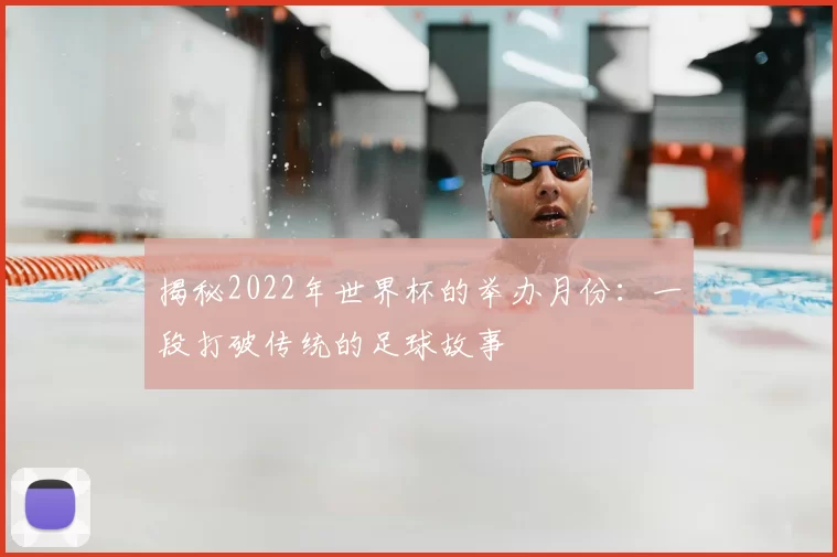 揭秘2022年世界杯的举办月份：一段打破传统的足球故事