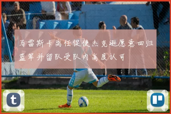 马雷斯卡离任促使杰克逊愿意回归蓝军并留队受队内高度认可