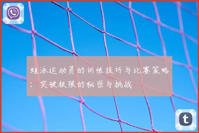 蛙泳运动员的训练技巧与比赛策略:突破极限的秘密与挑战