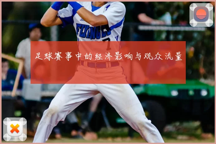 足球赛事中的经济影响与观众流量