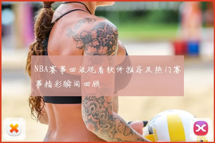 NBA赛事回放观看软件推荐及热门赛事精彩瞬间回顾