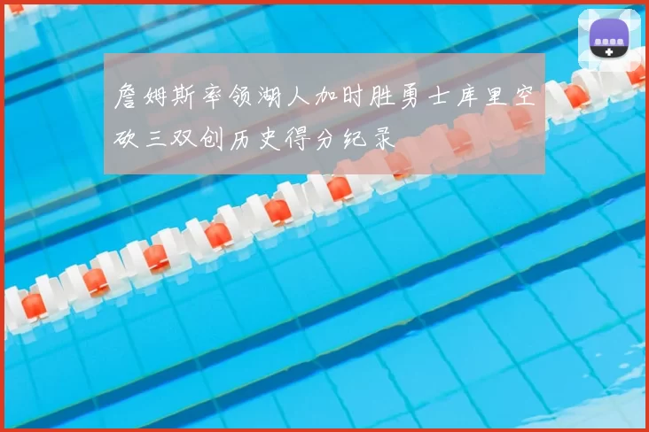 詹姆斯率领湖人加时胜勇士库里空砍三双创历史得分纪录