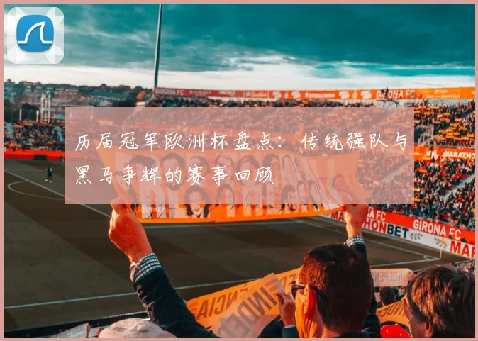 历届冠军欧洲杯盘点:传统强队与黑马争辉的赛事回顾