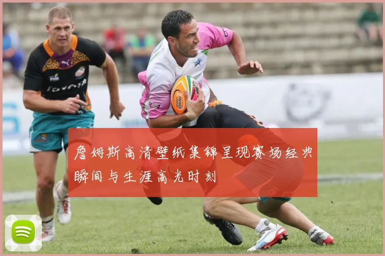 詹姆斯高清壁纸集锦呈现赛场经典瞬间与生涯高光时刻