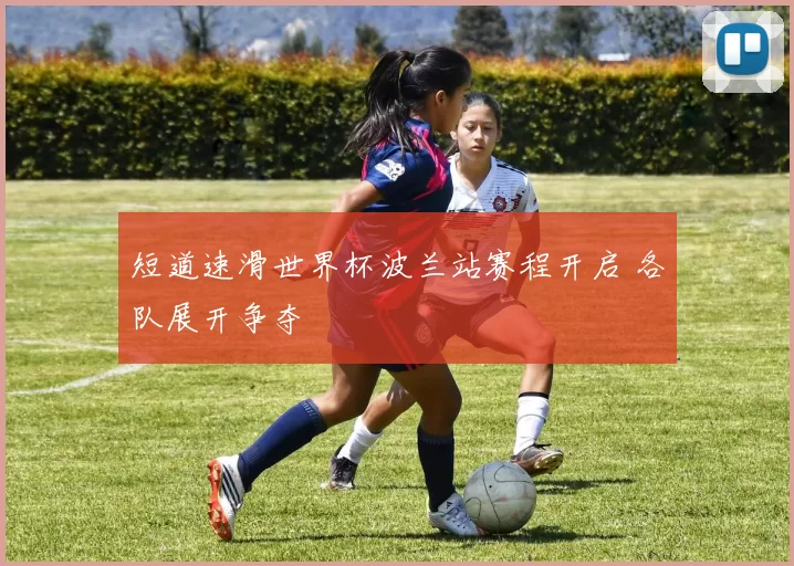 短道速滑世界杯波兰站赛程开启 各队展开争夺