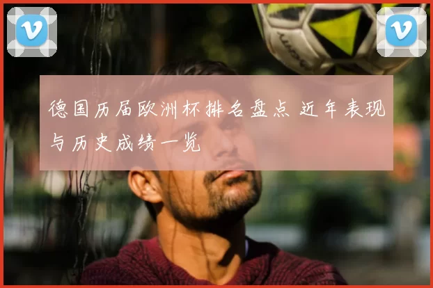 德国历届欧洲杯排名盘点 近年表现与历史成绩一览