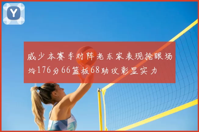 威少本赛季对阵老东家表现抢眼场均176分66篮板68助攻彰显实力