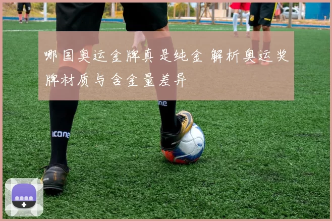 哪国奥运金牌真是纯金 解析奥运奖牌材质与含金量差异