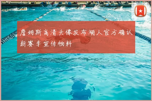 詹姆斯高清头像发布湖人官方确认新赛季宣传物料