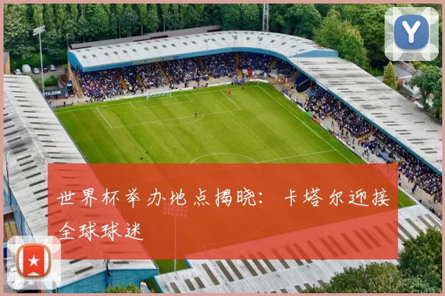 世界杯举办地点揭晓:卡塔尔迎接全球球迷