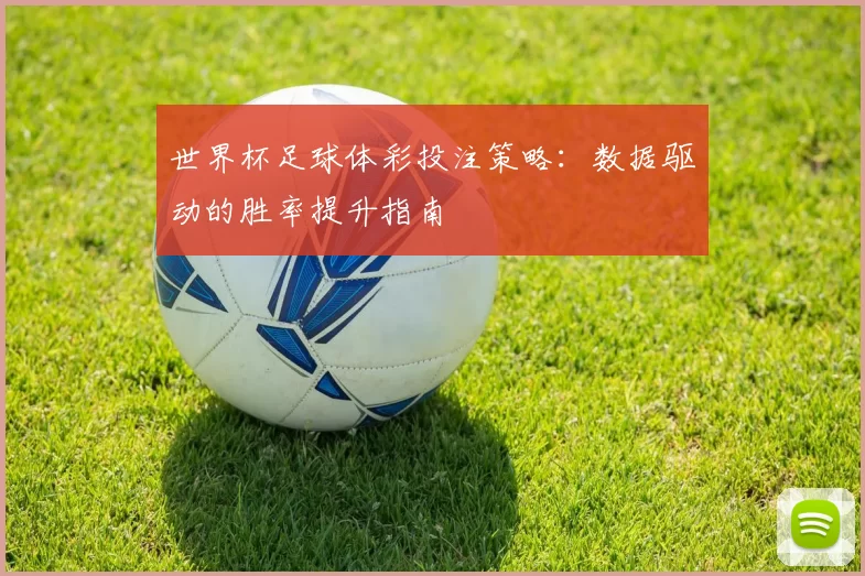 世界杯足球体彩投注策略：数据驱动的胜率提升指南