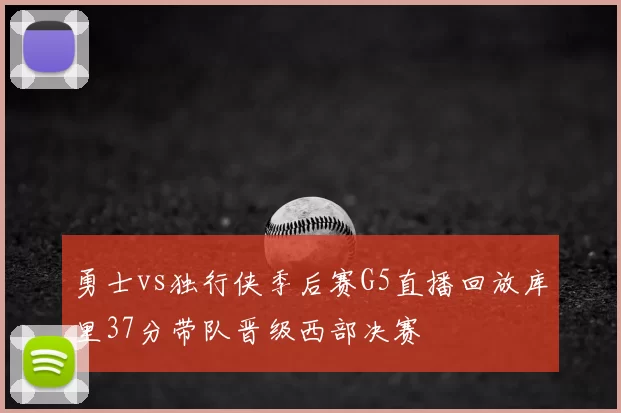 勇士vs独行侠季后赛G5直播回放库里37分带队晋级西部决赛