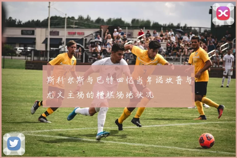 斯科尔斯与巴特回忆当年诺坎普与尤文主场的糟糕场地状况