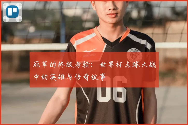 冠军的终极考验:世界杯点球大战中的英雄与传奇故事
