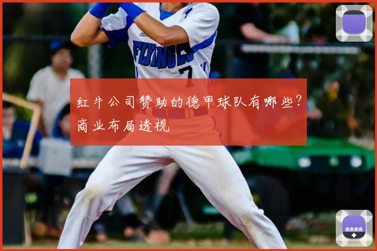 红牛公司赞助的德甲球队有哪些?商业布局透视