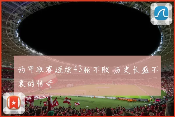 西甲联赛连续43轮不败 历史长盛不衰的传奇