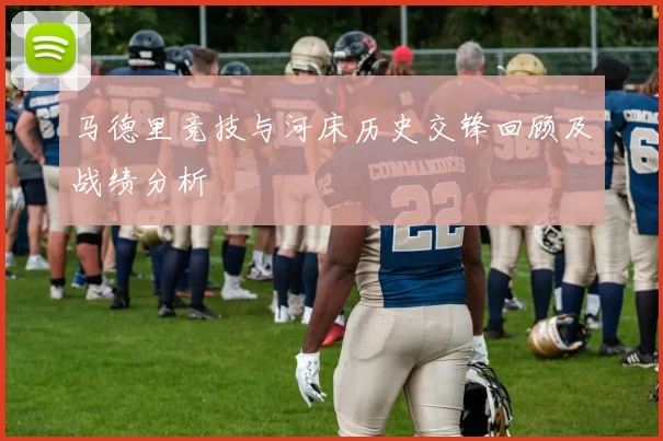 马德里竞技与河床历史交锋回顾及战绩分析