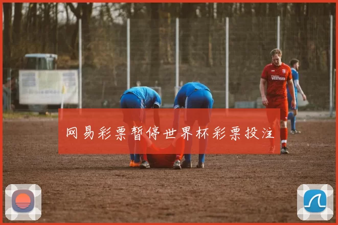 网易彩票暂停世界杯彩票投注
