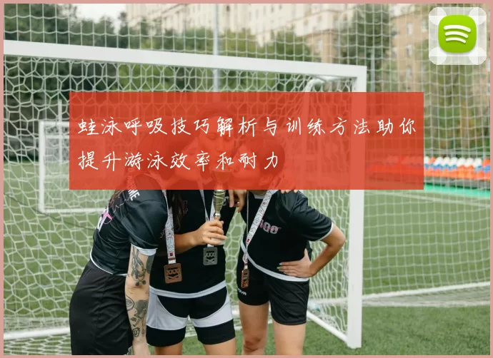 蛙泳呼吸技巧解析与训练方法助你提升游泳效率和耐力