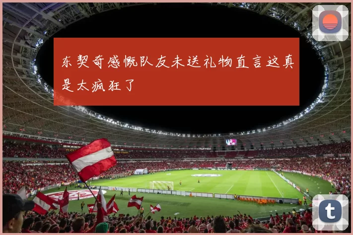 东契奇感慨队友未送礼物直言这真是太疯狂了
