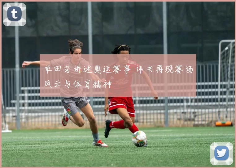 单田芳讲述奥运赛事 评书再现赛场风云与体育精神