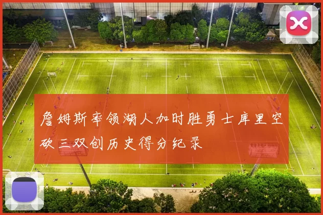 詹姆斯率领湖人加时胜勇士库里空砍三双创历史得分纪录