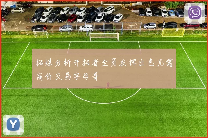 拓媒分析开拓者全员发挥出色无需高价交易字母哥