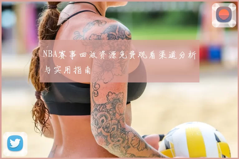 NBA赛事回放资源免费观看渠道分析与实用指南