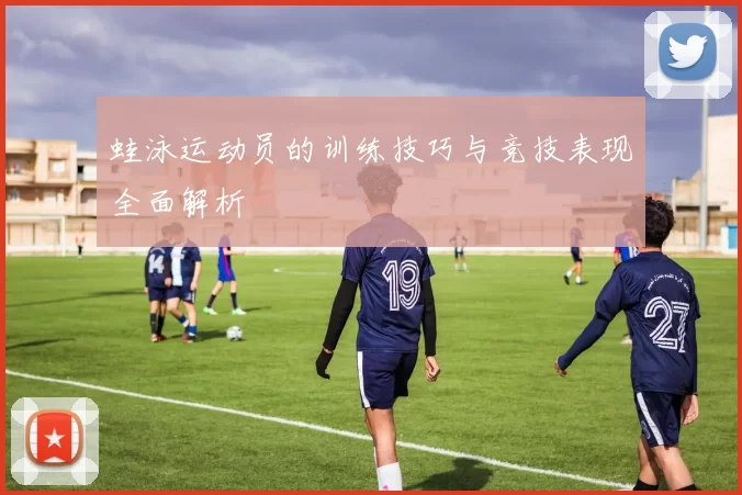 蛙泳运动员的训练技巧与竞技表现全面解析