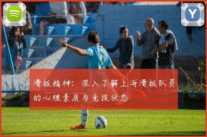 滑板精神:深入了解上海滑板队员的心理素质与竞技状态