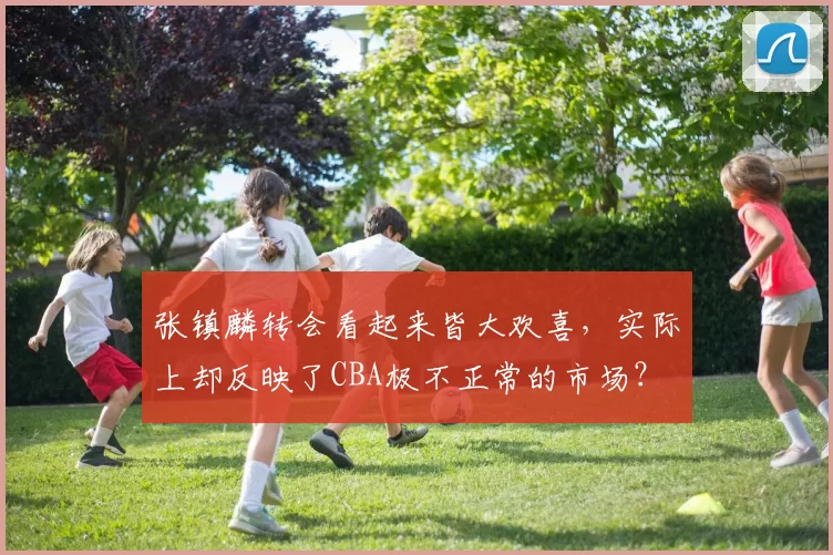 张镇麟转会看起来皆大欢喜,实际上却反映了CBA极不正常的市场?