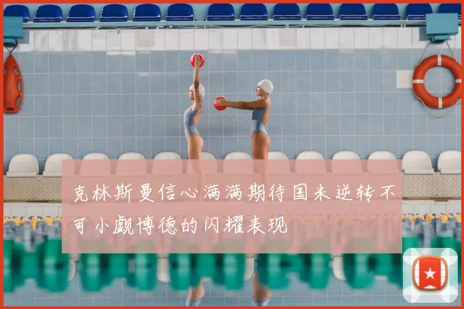 克林斯曼信心满满期待国米逆转不可小觑博德的闪耀表现