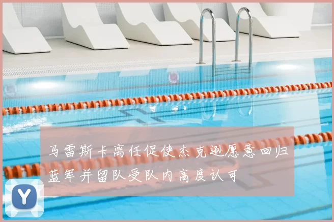 马雷斯卡离任促使杰克逊愿意回归蓝军并留队受队内高度认可