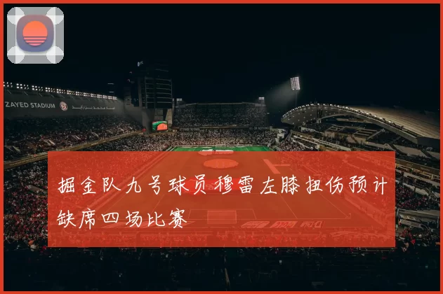 掘金队九号球员穆雷左膝扭伤预计缺席四场比赛